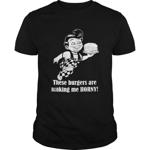 Other - Bobs Big Boy These Burgers Are Making Me Horny Shirt